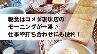 朝食はコメダ珈琲店の モーニングが一番♪ 仕事や打ち合わせにも便利！