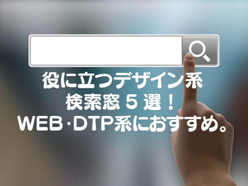 役に立つデザイン系 検索窓5選 Web Dtp系におすすめ